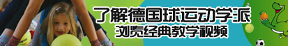 日美女屄视频了解德国球运动学派，浏览经典教学视频。